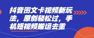 抖音图文卡视频新玩法，原创轻松过，手机短视频搬运去重-赚钱驿站
