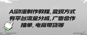 AI动漫制作教程,变现方式有平台流量分成,广告合作接单,电商带货等-赚钱驿站