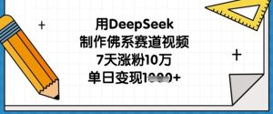 用DeepSeek制作佛系赛道视频,7天涨粉10万,单日变现1k-赚钱驿站