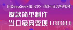 用DeepSeek做治愈小院怀旧风格视频,爆款轻松制作,当日最高变现1k-赚钱驿站