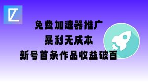 免费加速器推广项目_新号首条作品收益破百【图文+视频+2w字教程】-赚钱驿站