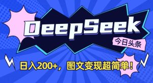DeepSeek做今日头条图文,每天收益2张,图文变现超简单-赚钱驿站
