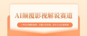 AI颠覆影视解说赛道,十秒生成爆款视频,流量大易变现,新手小白必看教程-赚钱驿站
