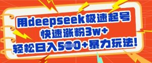 用deepseek极速起号,快速涨粉3w+,轻松日入5张+暴力玩法-赚钱驿站