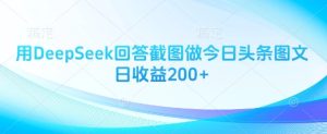 用DeepSeek回答截图做今日头条图文日收益200+-赚钱驿站