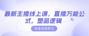 最新主播线上课，直播万能公式，塑品逻辑-赚钱驿站