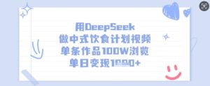 用DeepSeek做中式饮食计划视频,单条作品100W浏览,单日变现多张-赚钱驿站