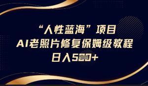 人性蓝海AI老照片修复项目保姆级教程,长期复购,轻松日入5张-赚钱驿站