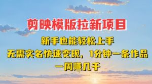 剪映模板拉新项目:新手也能轻松上手,无需实名,快速变现,一分钟一条作品,一周挣几k-赚钱驿站