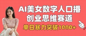 AI美女数字人口播商业思维赛道,单日暴力突破1k+-赚钱驿站