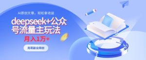 deepseek+公众号流量主玩法,ai原创,月入1w+-赚钱驿站