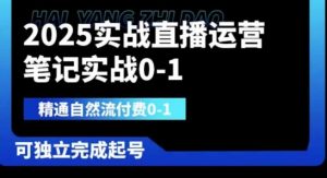 2025实战直播运营0-1,精通自然流付费0-1,可独立完成起号-赚钱驿站