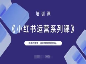 小红书运营系列课,思维的转变,是所有转变的开始-赚钱驿站