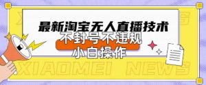 2025年淘宝无人直播带货10.0.全新技术,不违规,不封号,纯小白操作,日入数张【揭秘】-赚钱驿站