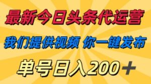最新今日头条代运营,我们提供视频,你一键发布,单号日入200+【揭秘】-赚钱驿站