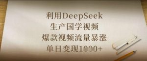 利用DeepSeek生产国学视频,爆款视频流量暴涨,单日变现数张-赚钱驿站