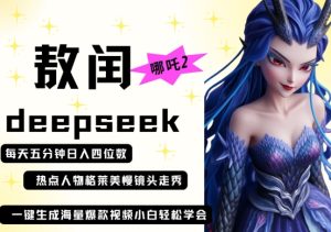 deepseek+哪吒2敖润姑姑走秀+爆款视频,起号快,爆款多,每天五分钟,日入四位数-赚钱驿站
