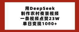 用DeepSeek制作农村夜景视频，一条视频点赞23W，单日变现多张-赚钱驿站