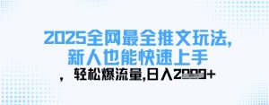 2025全网最全推文玩法,新人也能快速上手,轻松爆流量,日入多张-赚钱驿站