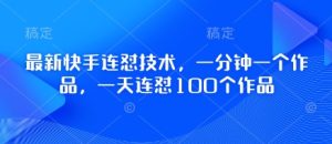 最新快手连怼技术,一分钟一个作品,一天连怼100个作品-赚钱驿站