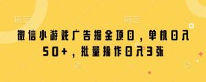 微信小游戏广告掘金项目,单机日入50+,批量操作日入3张-赚钱驿站