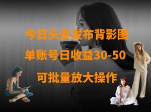 今日头条发布背影图,单账号日收益30-50,可放大操作-赚钱驿站