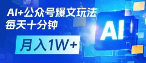 AI+公众号爆文玩法,每天十分钟,批量矩阵操作,月入1W+-赚钱驿站