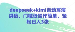 deepseek+kimi自动写演讲稿，门槛低操作简单，轻松日入3张-赚钱驿站