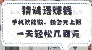 猜谜语挣钱,有手机就能做,任务无上限,只要做就有,一天轻松几百元【揭秘】-赚钱驿站
