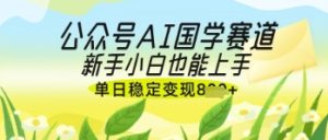 公众号AI国学爆文,国学赛道风口,新手小白也能轻松上手,单日稳定变现几张-赚钱驿站