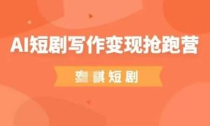 AI短剧写作变现抢跑营,门槛低,0基础,普通人做副业的绝佳机会-赚钱驿站