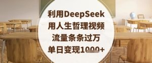 利用DeepSeek用人生哲理视频，流量条条过万，单日变现数张-赚钱驿站