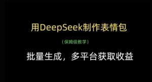 用DeepSeek制作表情包，批量生成，多平台获取收益-赚钱驿站