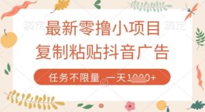 最新零撸小项目,复制粘贴抖音广告即可挣钱,平台大水,任务不限量,一天数张【揭秘】-赚钱驿站