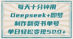 每天十分钟,用Deepseek+即梦,制作翻页书单号,疯狂涨粉,单日轻松变现5张-赚钱驿站