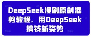 DeepSeek漫剧原创混剪教程，用DeepSeek搞钱新姿势-赚钱驿站