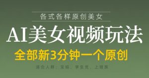 各类AI美女视频玩法，3分钟一个原创，当天可变现-赚钱驿站