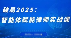 破局2025:智能体赋能律师实战课,打破编程壁垒,完成复杂任务,沉淀专属知识,赋能律师实务-赚钱驿站