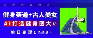 健身赛道+古人美女,AI打造健身圈大v,单日变现多张-赚钱驿站