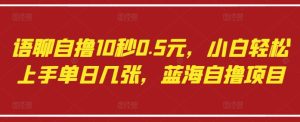 语聊自撸10秒0.5元,小白轻松上手单日几张,蓝海自撸项目-赚钱驿站