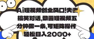 Ai短视频创业风口,夫妻搞笑对话,动画短视频五分钟做一条,可矩阵操作,轻松日入1k+【揭秘】-赚钱驿站