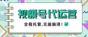 视频号代运营,团队托管计划,简单操作不限时间地点,一部手机单月轻松变现5k【揭秘】-赚钱驿站