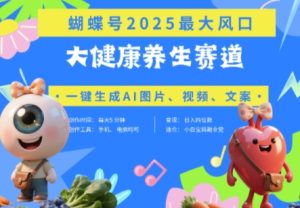 蝴蝶号器官养生赛道+豆包,AI快速产出爆款视频,起号快,带货超级猛,日入四位数-赚钱驿站