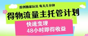 得物流量主托管计划,原创独家玩法,每天几分钟,快速变现,48小时即得收益【揭秘】-赚钱驿站