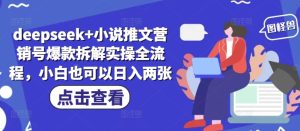 deepseek+小说推文营销号爆款拆解实操全流程,小白也可以日入两张-赚钱驿站