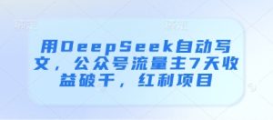 用DeepSeek自动写文,公众号流量主7天收益破千,红利项目-赚钱驿站