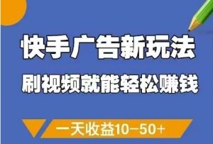 快手广告新玩法，刷视频就能轻松挣钱，一天收益10-50+-赚钱驿站