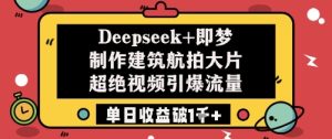 Deepseek+即梦制作建筑航拍大片超绝视频引爆流量单日收益破1k+-赚钱驿站