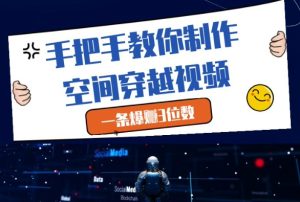 手把手教你制作空间穿越视频,一条爆挣3位数-赚钱驿站