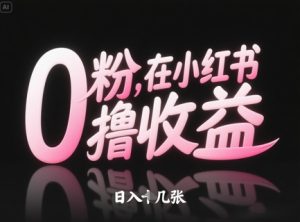 0粉在小红书撸收益,日入几张-赚钱驿站